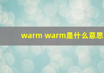 warm warm是什么意思